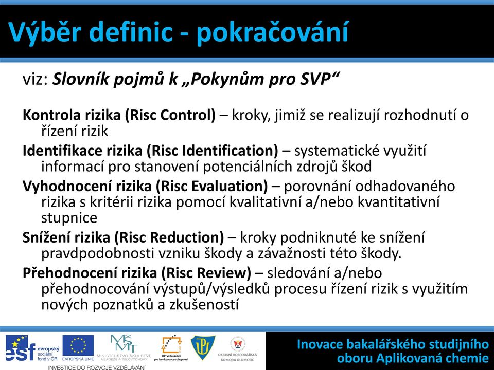 rizika (Risc Evaluation) porovnání odhadovaného rizika s kritérii rizika pomocí kvalitativní a/nebo kvantitativní stupnice Snížení rizika (Risc Reduction) kroky podniknuté ke snížení