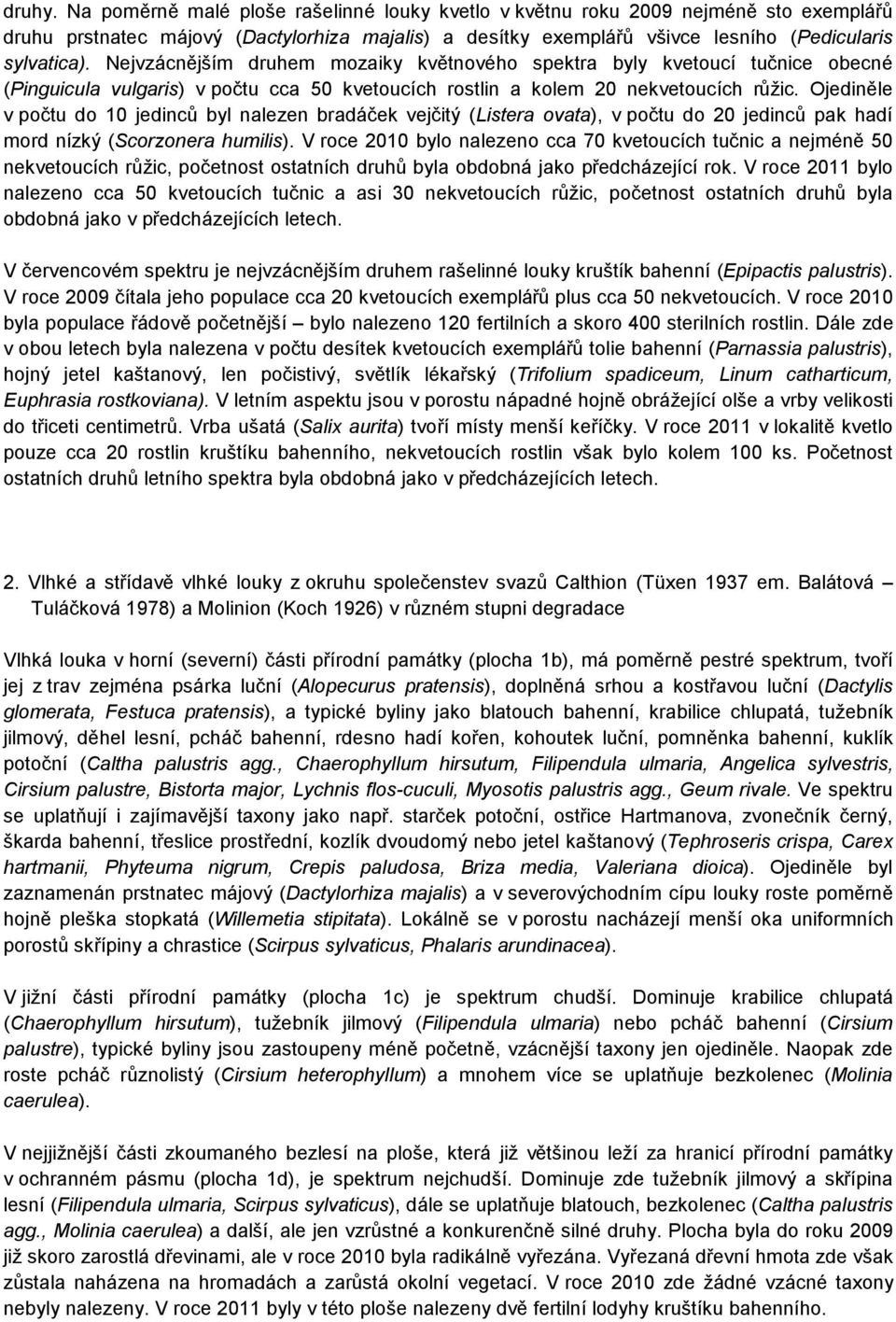 Ojediněle v počtu do 10 jedinců byl nalezen bradáček vejčitý (Listera ovata), v počtu do 20 jedinců pak hadí mord nízký (Scorzonera humilis).