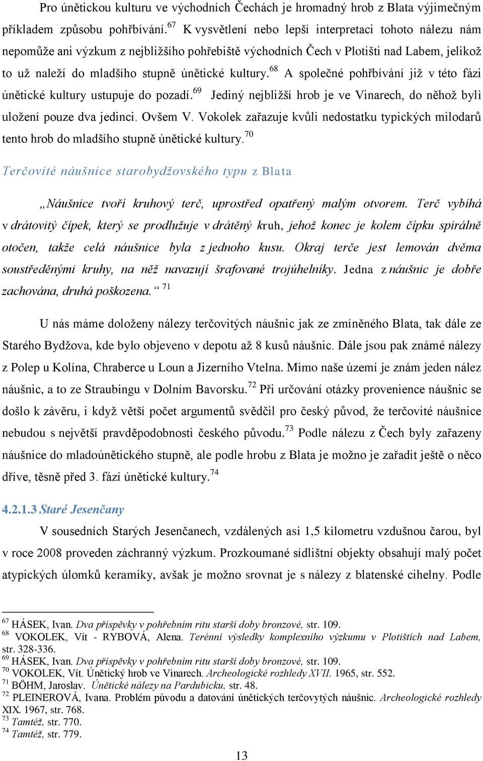 68 A společné pohřbívání již v této fázi únětické kultury ustupuje do pozadí. 69 Jediný nejbližší hrob je ve Vinarech, do něhož byli uložení pouze dva jedinci. Ovšem V.