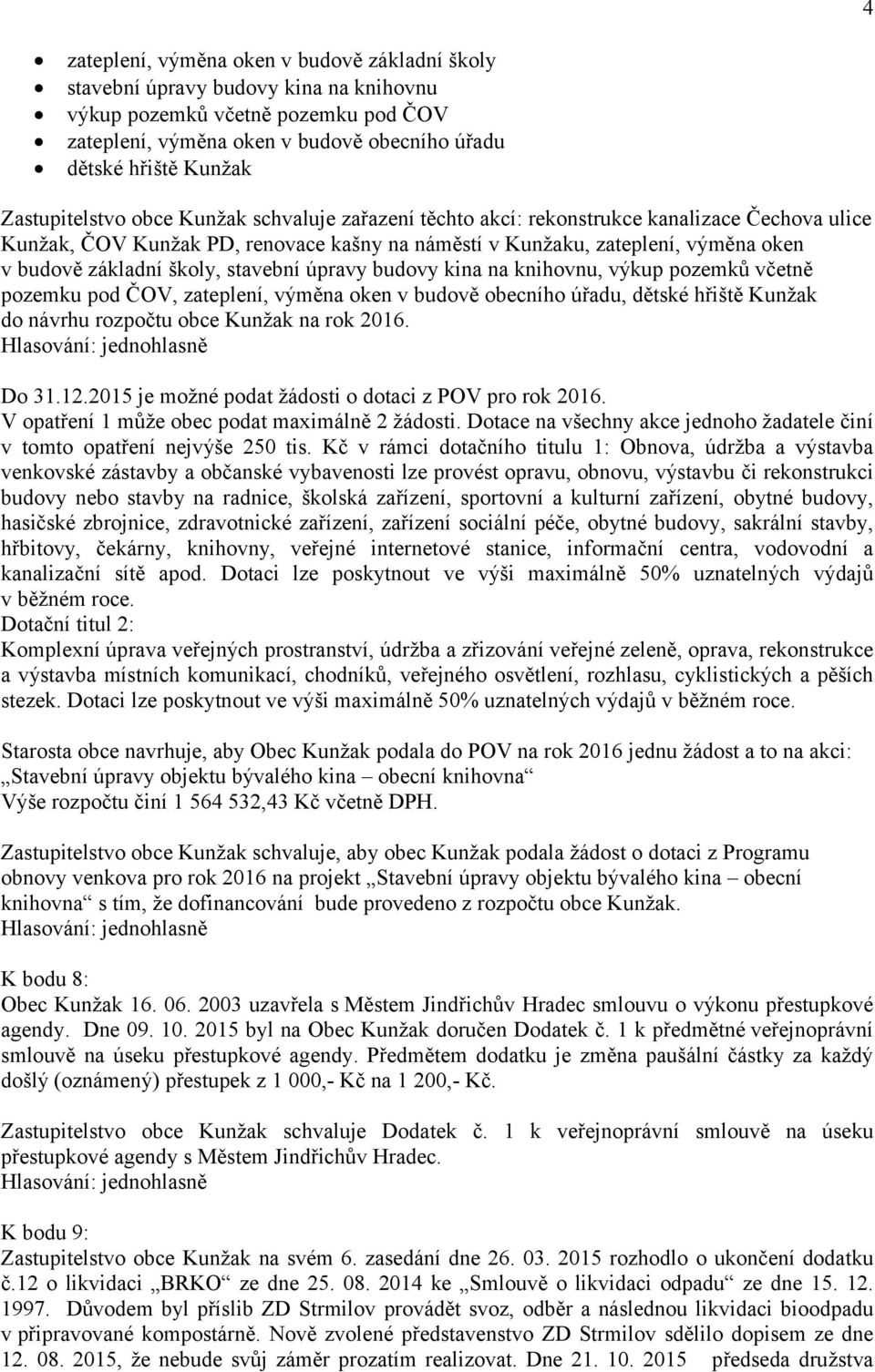 školy, stavební úpravy budovy kina na knihovnu, výkup pozemků včetně pozemku pod ČOV, zateplení, výměna oken v budově obecního úřadu, dětské hřiště Kunžak do návrhu rozpočtu obce Kunžak na rok 2016.