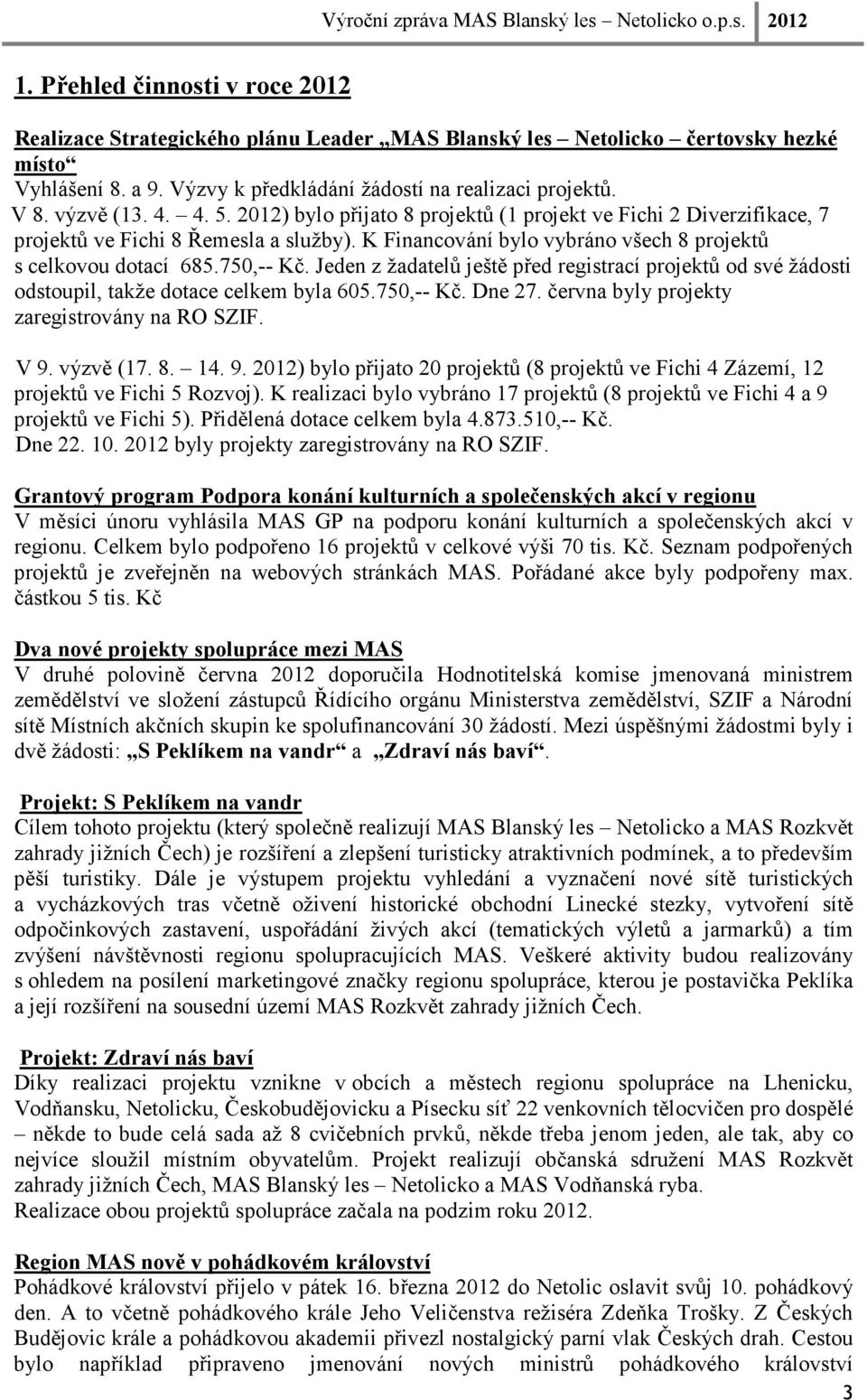 750,-- Kč. Jeden z žadatelů ještě před registrací projektů od své žádosti odstoupil, takže dotace celkem byla 605.750,-- Kč. Dne 27. června byly projekty zaregistrovány na RO SZIF. V 9. výzvě (17. 8.