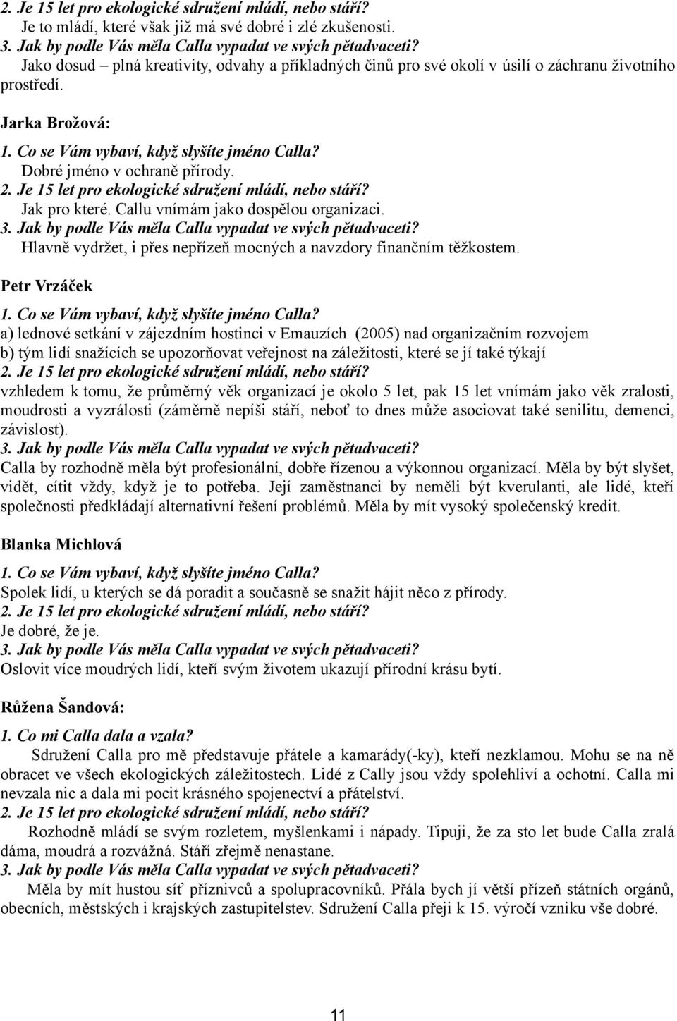 2. Je 15 let pro ekologické sdružení mládí, nebo stáří? Jak pro které. Callu vnímám jako dospělou organizaci. Hlavně vydržet, i přes nepřízeň mocných a navzdory finančním těžkostem. Petr Vrzáček 1.