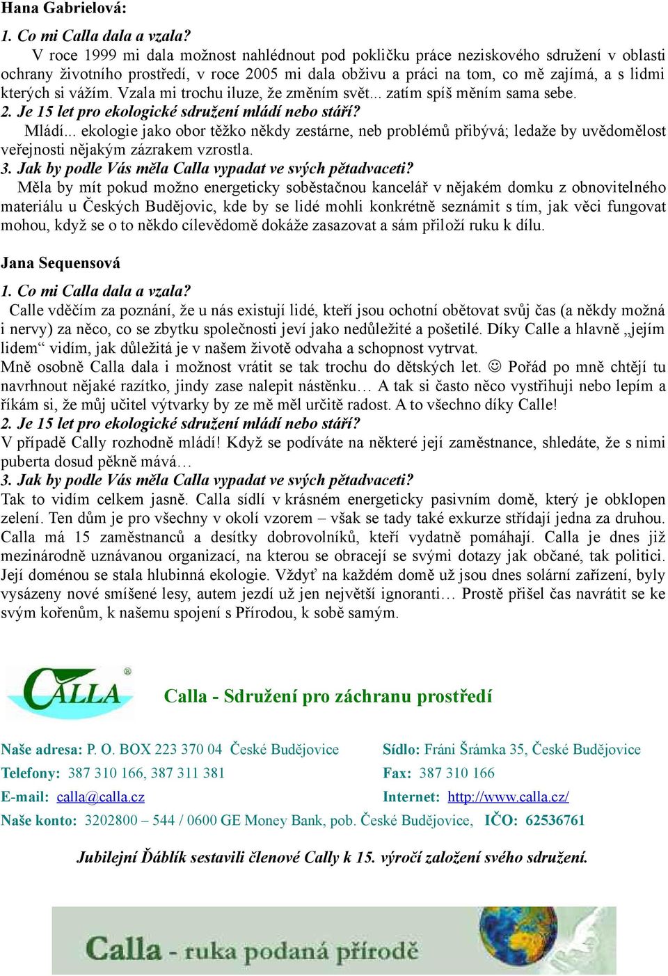 vážím. Vzala mi trochu iluze, že změním svět... zatím spíš měním sama sebe. 2. Je 15 let pro ekologické sdružení mládí nebo stáří? Mládí.