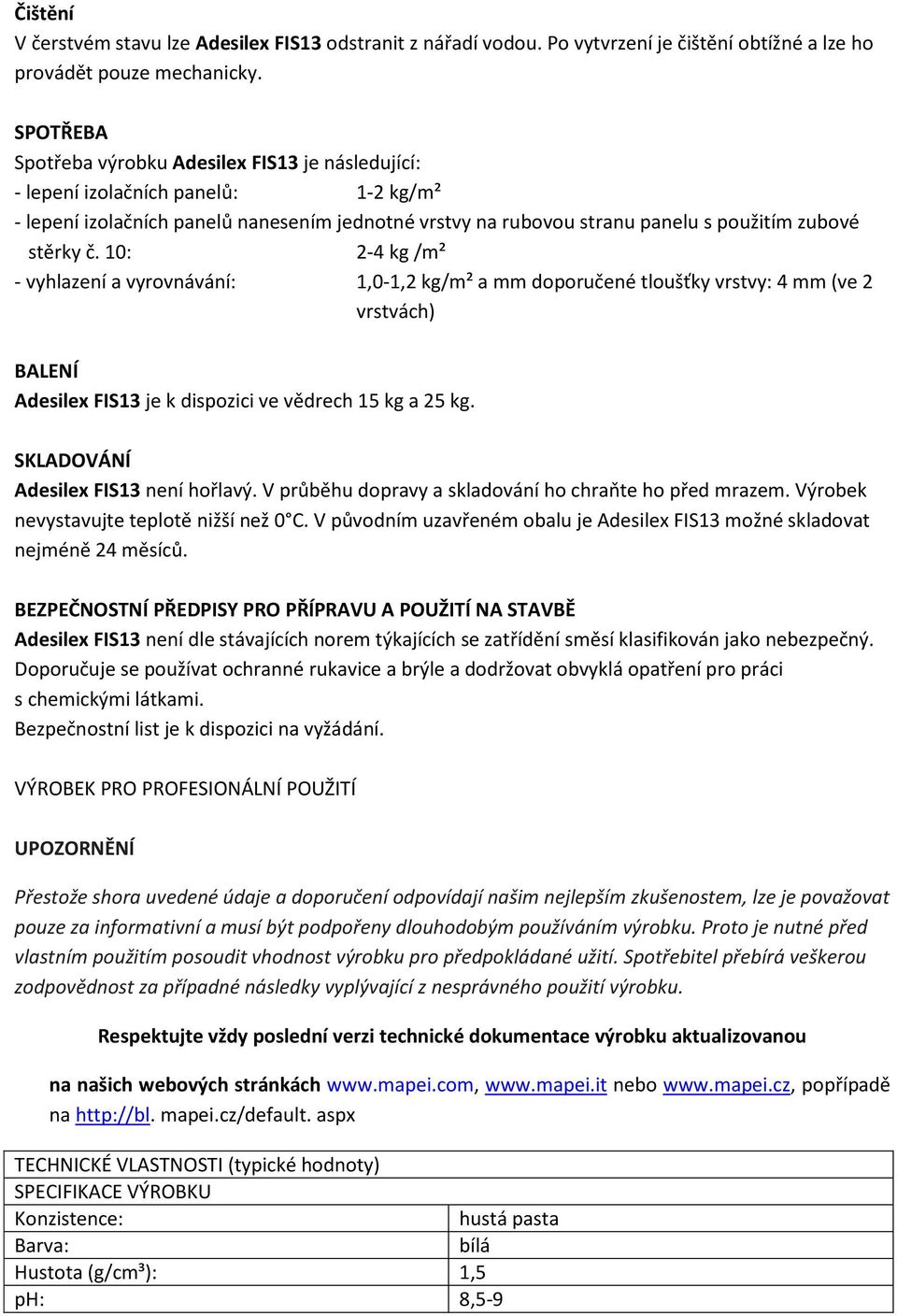 10: 2-4 kg /m² - vyhlazení a vyrovnávání: 1,0-1,2 kg/m² a mm doporučené tloušťky vrstvy: 4 mm (ve 2 vrstvách) BALENÍ Adesilex FIS13 je k dispozici ve vědrech 15 kg a 25 kg.