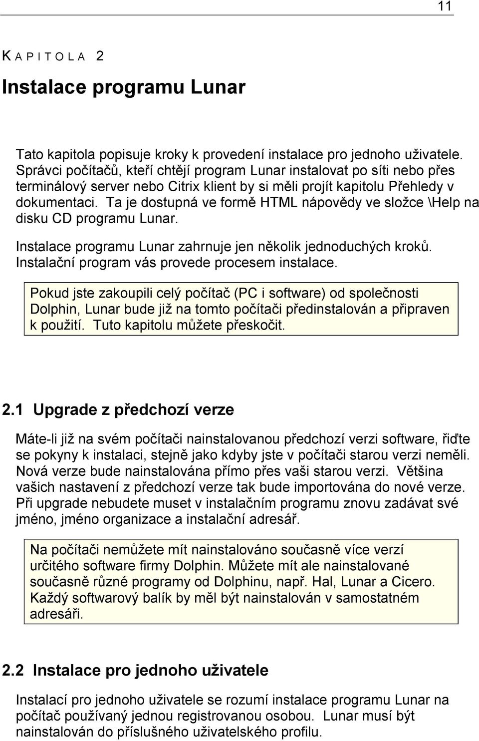 Ta je dostupná ve formě HTML nápovědy ve složce \Help na disku CD programu Lunar. Instalace programu Lunar zahrnuje jen několik jednoduchých kroků. Instalační program vás provede procesem instalace.