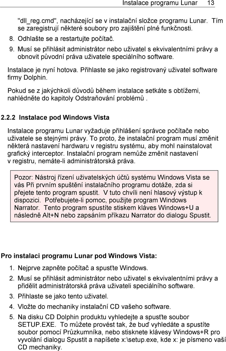 Přihlaste se jako registrovaný uživatel software firmy Dolphin. Pokud se z jakýchkoli důvodů během instalace setkáte s obtížemi, nahlédněte do kapitoly Odstraňování problémů. 2.