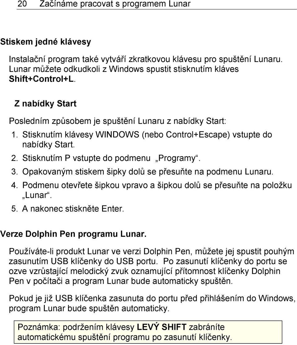 Stisknutím klávesy WINDOWS (nebo Control+Escape) vstupte do nabídky Start. 2. Stisknutím P vstupte do podmenu Programy. 3. Opakovaným stiskem šipky dolů se přesuňte na podmenu Lunaru. 4.