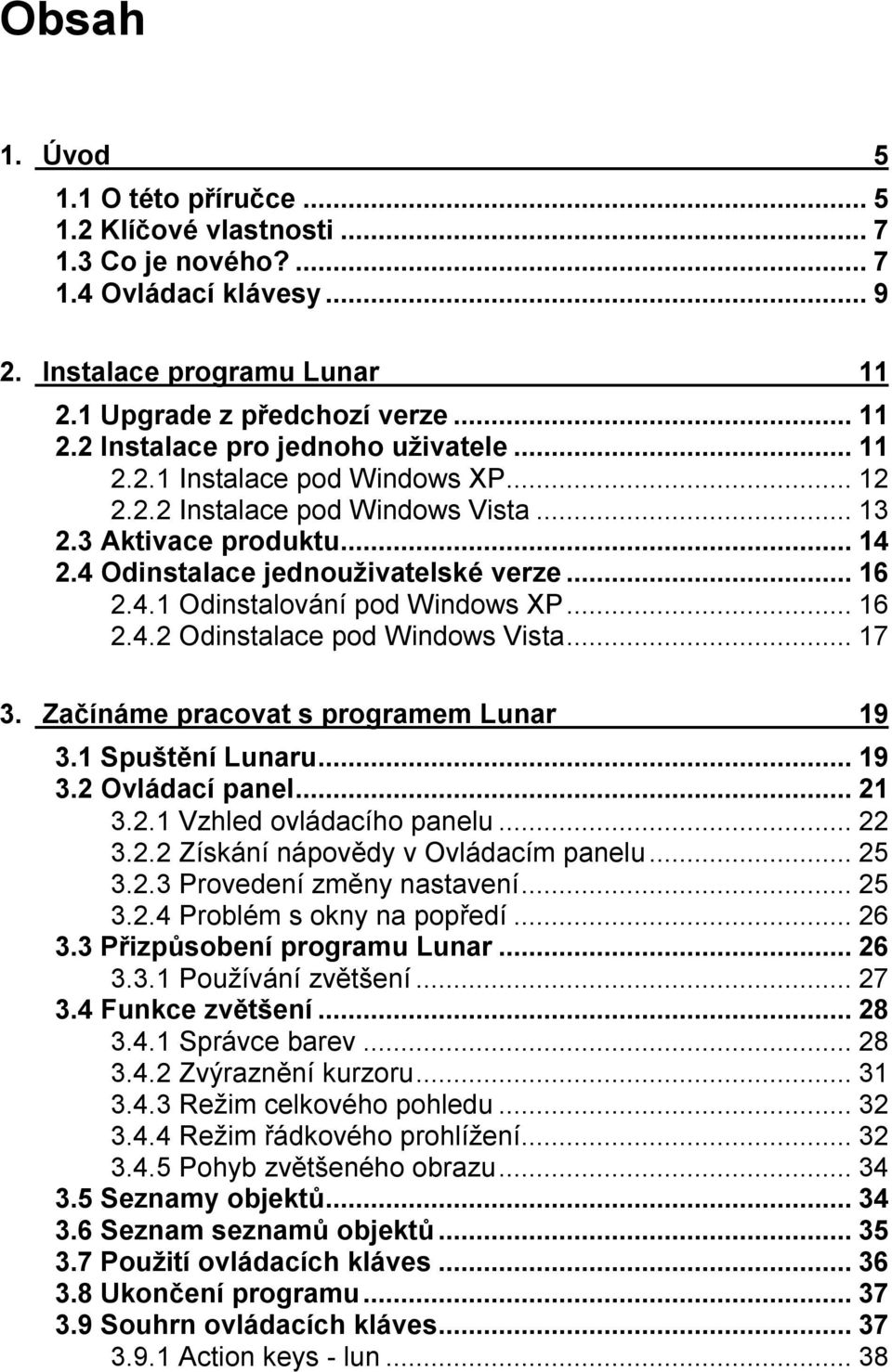 ..17 3. Začínáme pracovat s programem Lunar 19 3.1 Spuštění Lunaru...19 3.2 Ovládací panel...21 3.2.1 Vzhled ovládacího panelu...22 3.2.2 Získání nápovědy v Ovládacím panelu...25 3.2.3 Provedení změny nastavení.