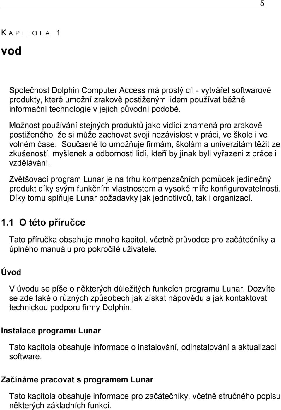 Současně to umožňuje firmám, školám a univerzitám těžit ze zkušeností, myšlenek a odbornosti lidí, kteří by jinak byli vyřazeni z práce i vzdělávání.