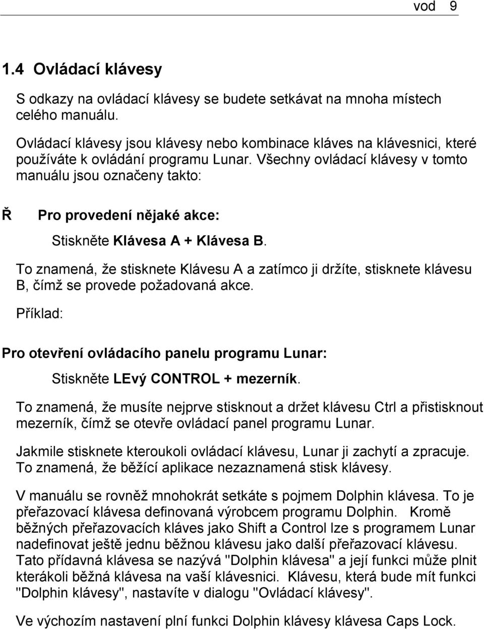 Všechny ovládací klávesy v tomto manuálu jsou označeny takto: Ř Pro provedení nějaké akce: Stiskněte Klávesa A + Klávesa B.