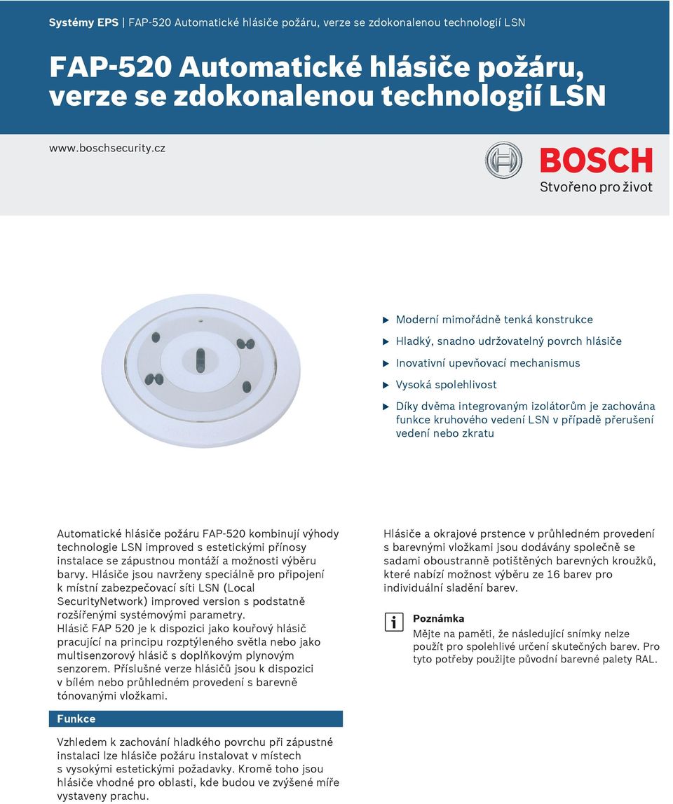 vedení LSN v případě přeršení vedení nebo zkrat Atomatické hlásiče požár FAP 520 kombinjí výhody technologie LSN improved s estetickými přínosy instalace se zápstno montáží a možnosti výběr barvy.