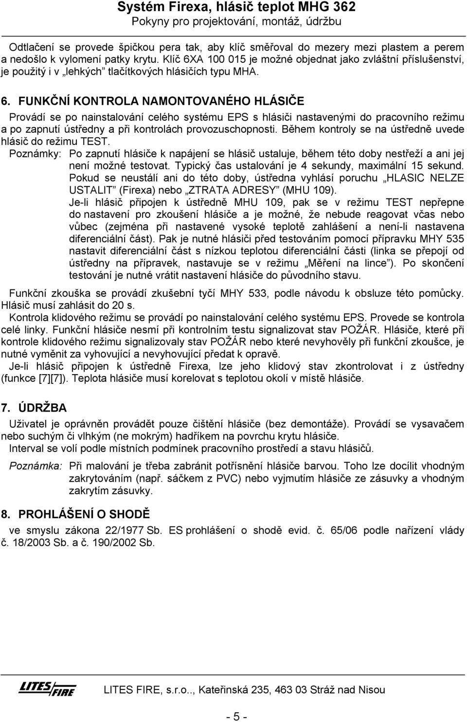 Během kontroly se na ústředně uvede hlásič do režimu TEST. Poznámky: Po zapnutí hlásiče k napájení se hlásič ustaluje, během této doby nestřeží a ani jej není možné testovat.