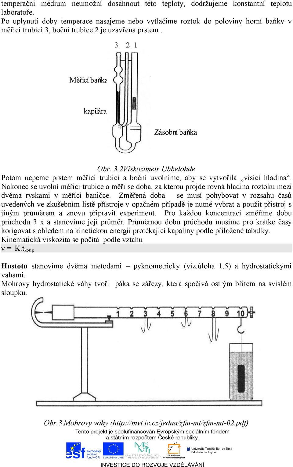 boční trubice 2 je uzavřena prstem. 3 2 1 Měřicí baňka kapilára Zásobní baňka Obr. 3.2Viskozimetr Ubbelohde Potom ucpeme prstem měřicí trubici a boční uvolníme, aby se vytvořila visící hladina.