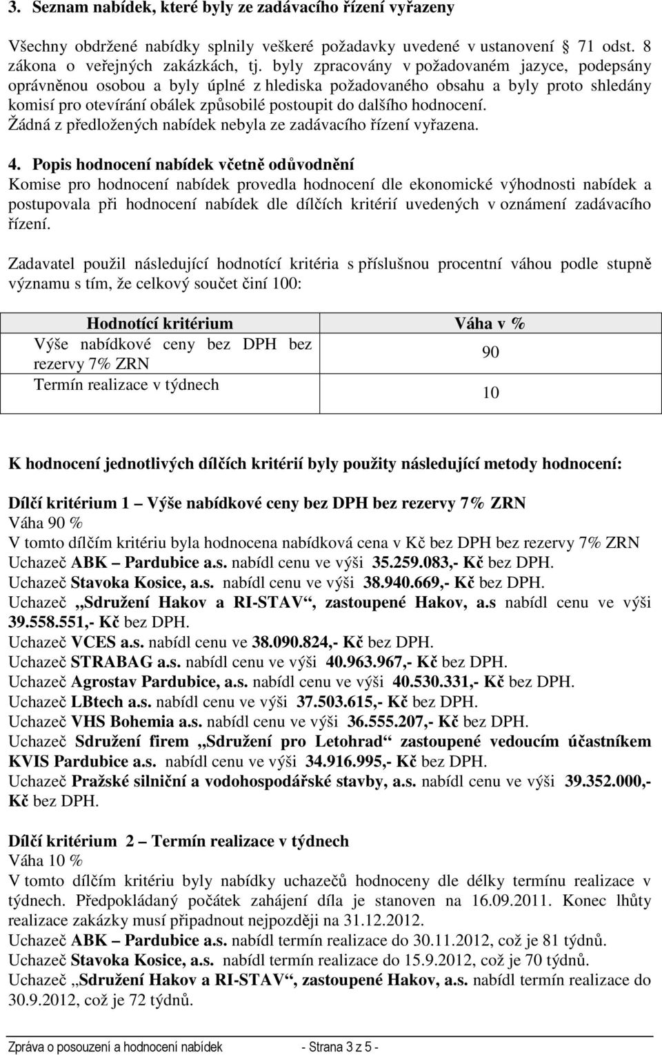 hodnocení. Žádná z předložených nabídek nebyla ze zadávacího řízení vyřazena. 4.