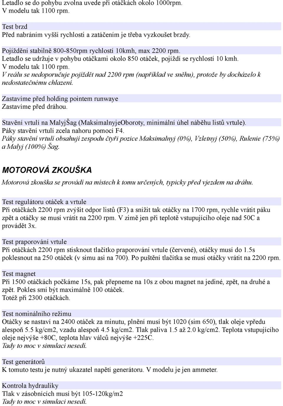 V reálu se nedoporučuje pojíždět nad 2200 rpm (například ve sněhu), protože by docházelo k nedostatečnému chlazení. Zastavíme před holding pointem runwaye Zastavíme před dráhou.