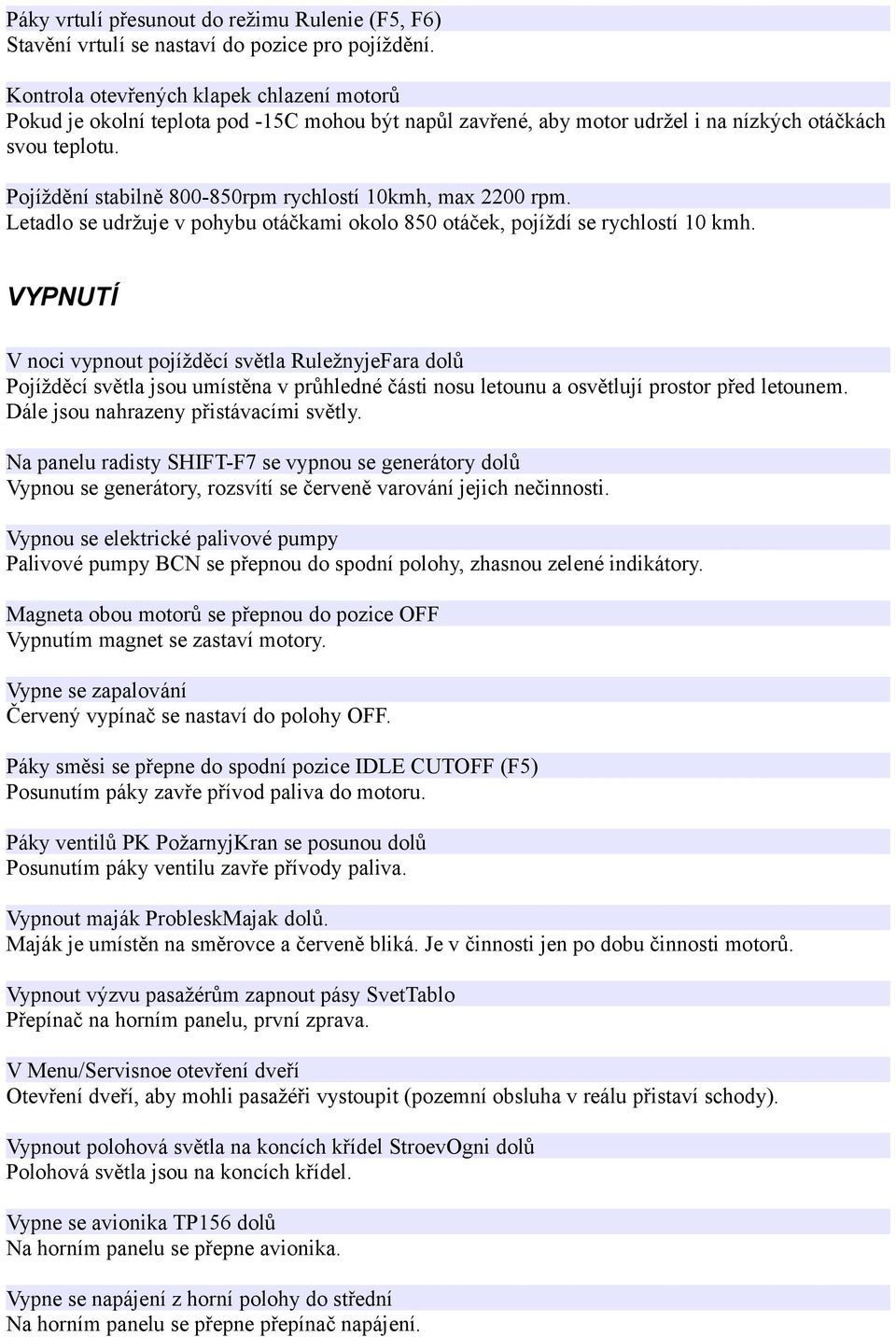 Pojíždění stabilně 800-850rpm rychlostí 10kmh, max 2200 rpm. Letadlo se udržuje v pohybu otáčkami okolo 850 otáček, pojíždí se rychlostí 10 kmh.