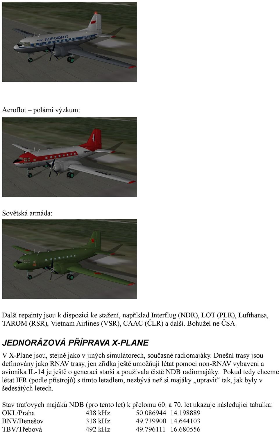 Dnešní trasy jsou definovány jako RNAV trasy, jen zřídka ještě umožňují létat pomocí non-rnav vybavení a avionika IL-14 je ještě o generaci starší a používala čistě NDB radiomajáky.