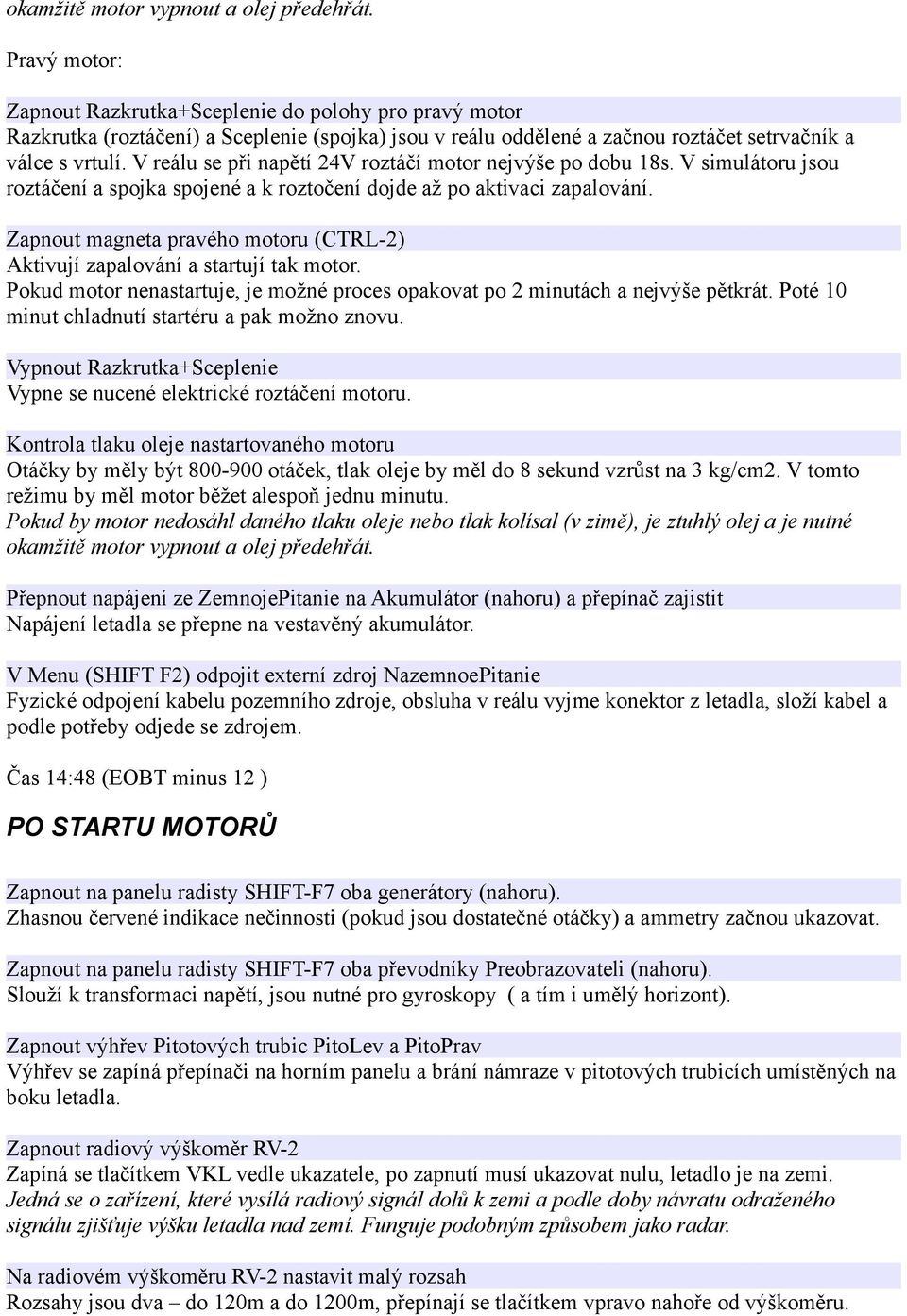 V reálu se při napětí 24V roztáčí motor nejvýše po dobu 18s. V simulátoru jsou roztáčení a spojka spojené a k roztočení dojde až po aktivaci zapalování.