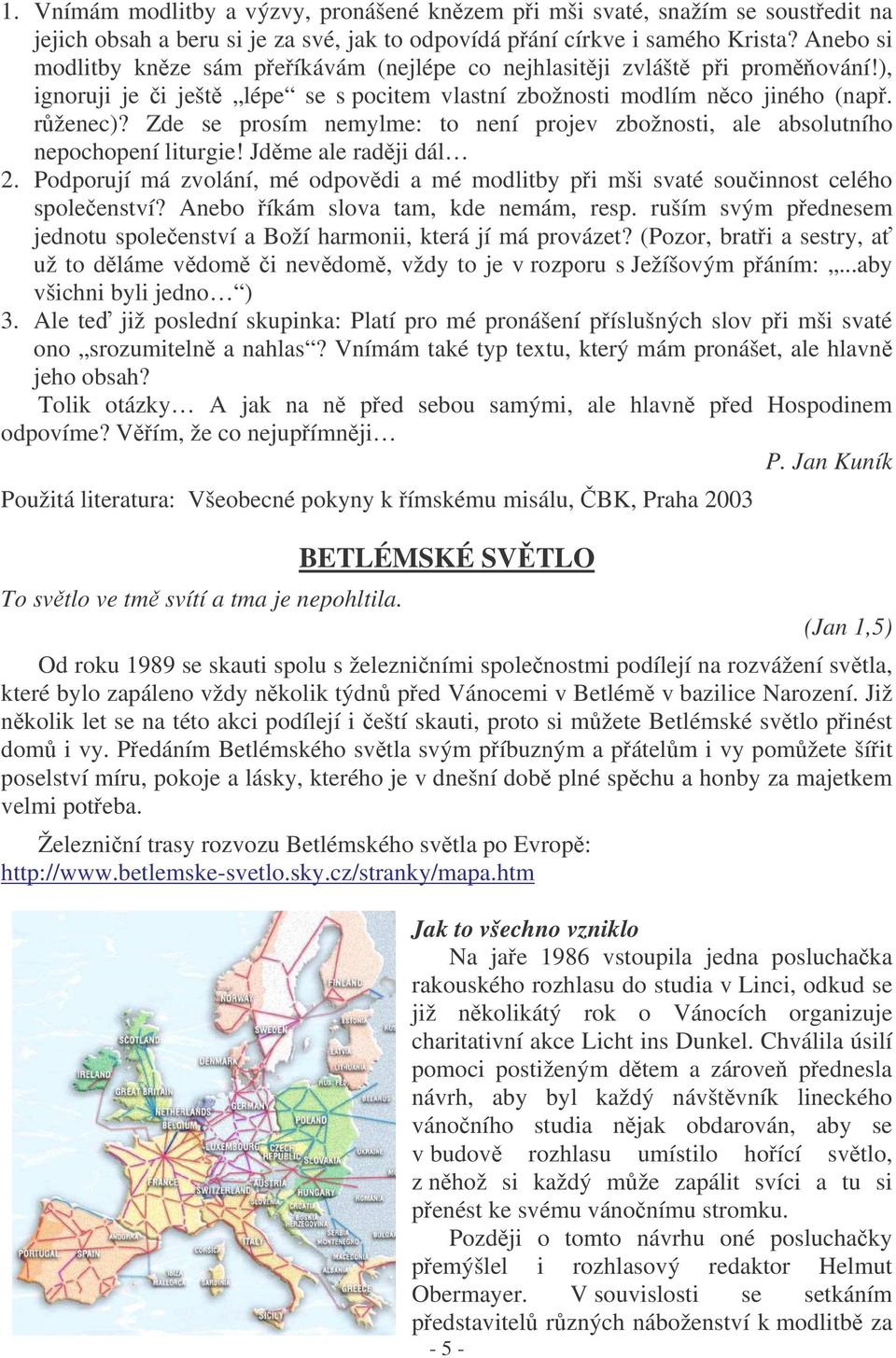 Zde se prosím nemylme: to není projev zbožnosti, ale absolutního nepochopení liturgie! Jdme ale radji dál 2. Podporují má zvolání, mé odpovdi a mé modlitby pi mši svaté souinnost celého spoleenství?