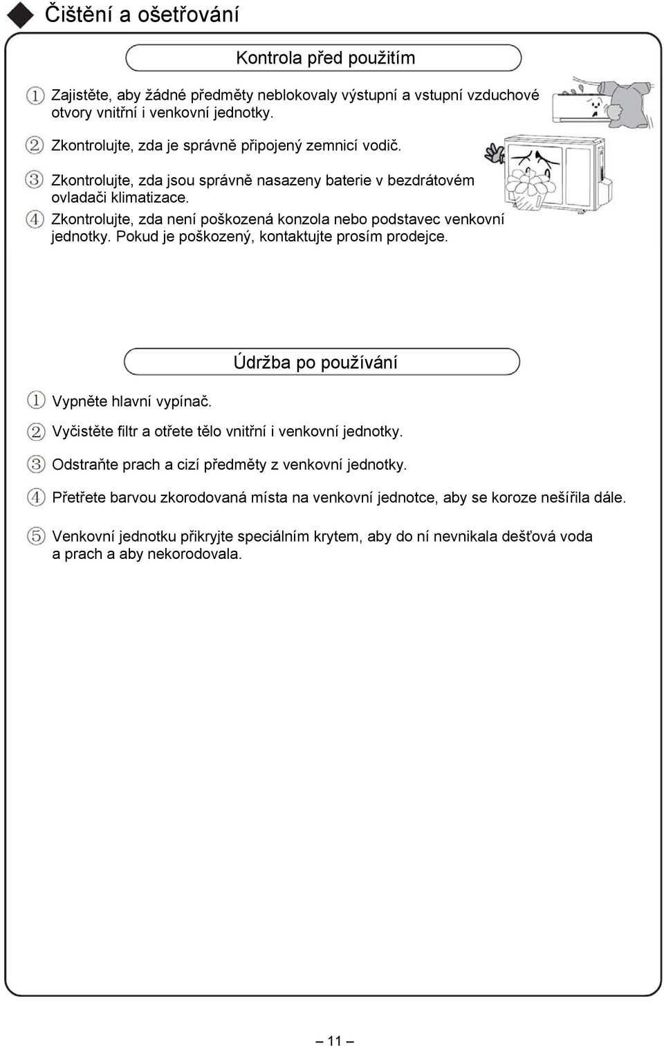 Zkontrolujte, zda není poškozená konzola nebo podstavec venkovní jednotky. Pokud je poškozený, kontaktujte prosím prodejce. Vypněte hlavní vypínač.