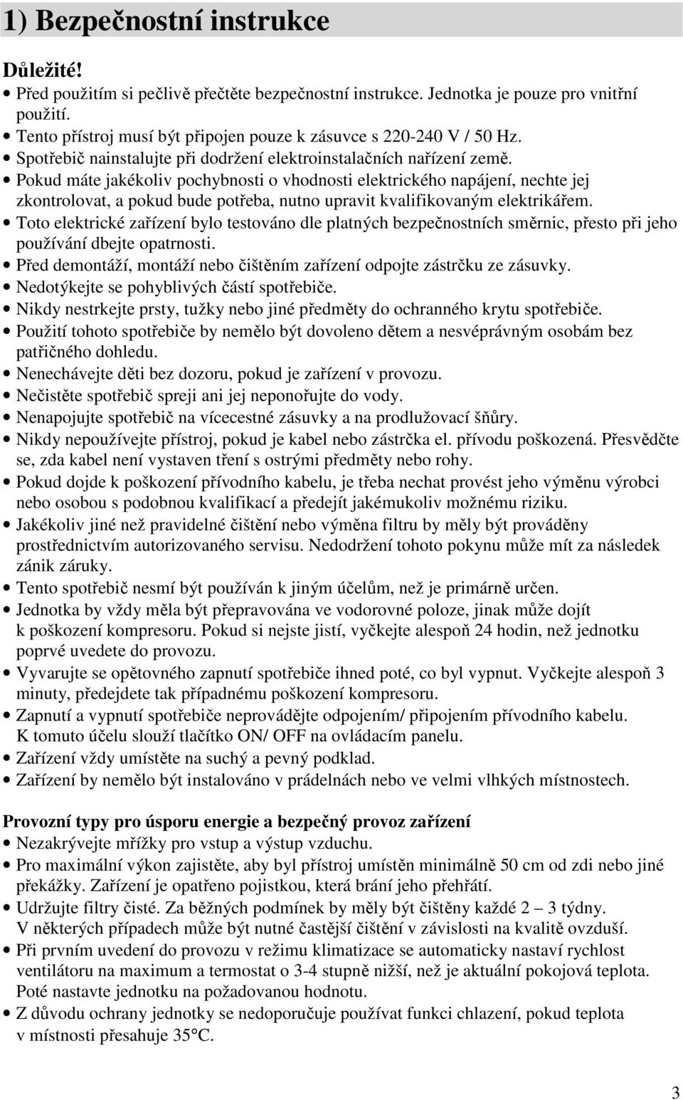 Pokud máte jakékoliv pochybnosti o vhodnosti elektrického napájení, nechte jej zkontrolovat, a pokud bude potřeba, nutno upravit kvalifikovaným elektrikářem.