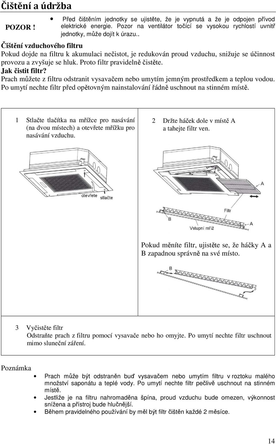 . Čištění vzduchového filtru Pokud dojde na filtru k akumulaci nečistot, je redukován proud vzduchu, snižuje se účinnost provozu a zvyšuje se hluk. Proto filtr pravidelně čistěte. Jak čistit filtr?