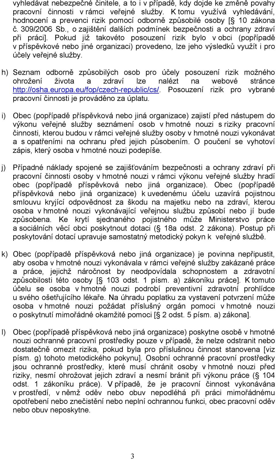 Pokud již takovéto posouzení rizik bylo v obci (popřípadě v příspěvkové nebo jiné organizaci) provedeno, lze jeho výsledků využít i pro účely veřejné služby.