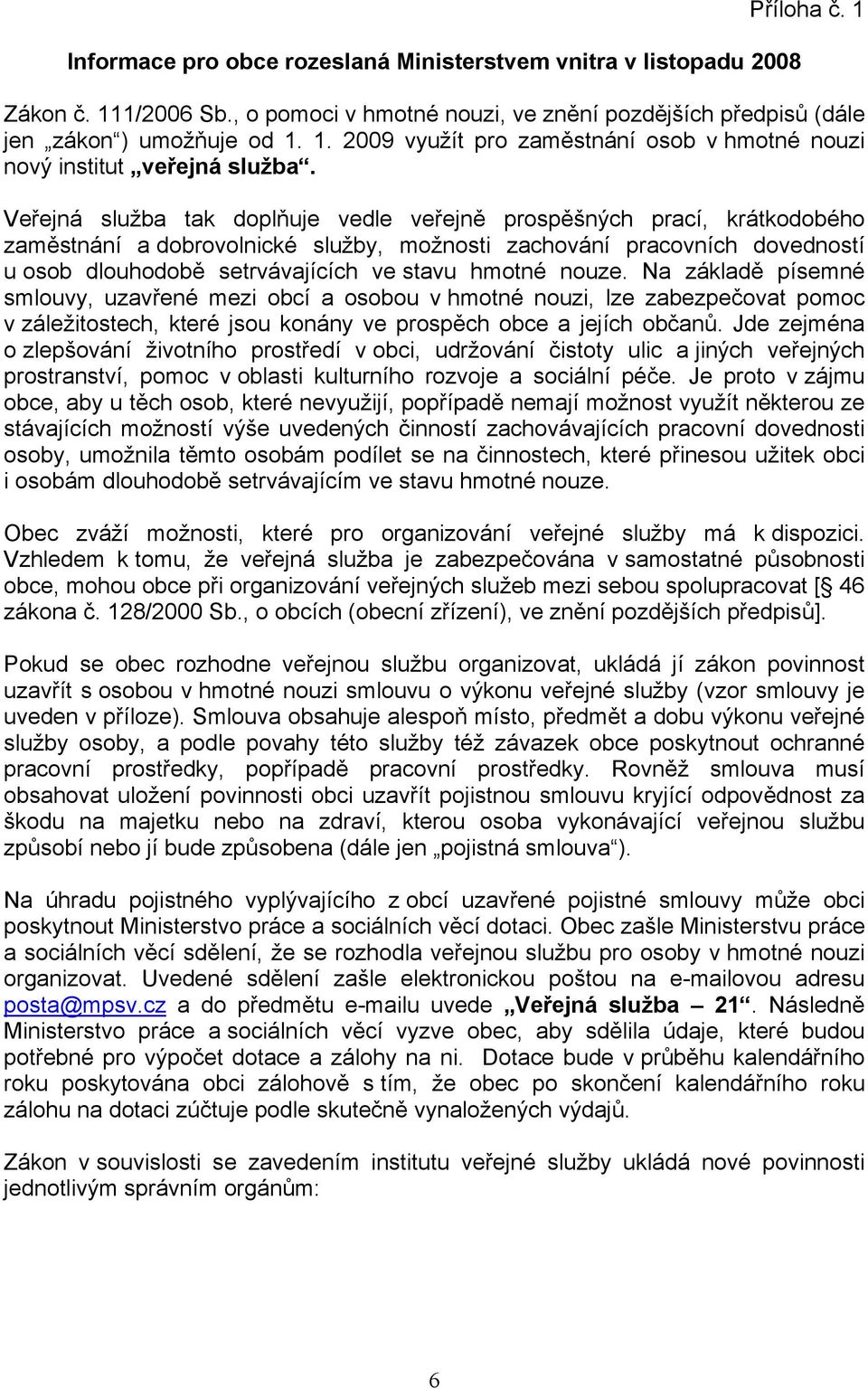 nouze. Na základě písemné smlouvy, uzavřené mezi obcí a osobou v hmotné nouzi, lze zabezpečovat pomoc v záležitostech, které jsou konány ve prospěch obce a jejích občanů.