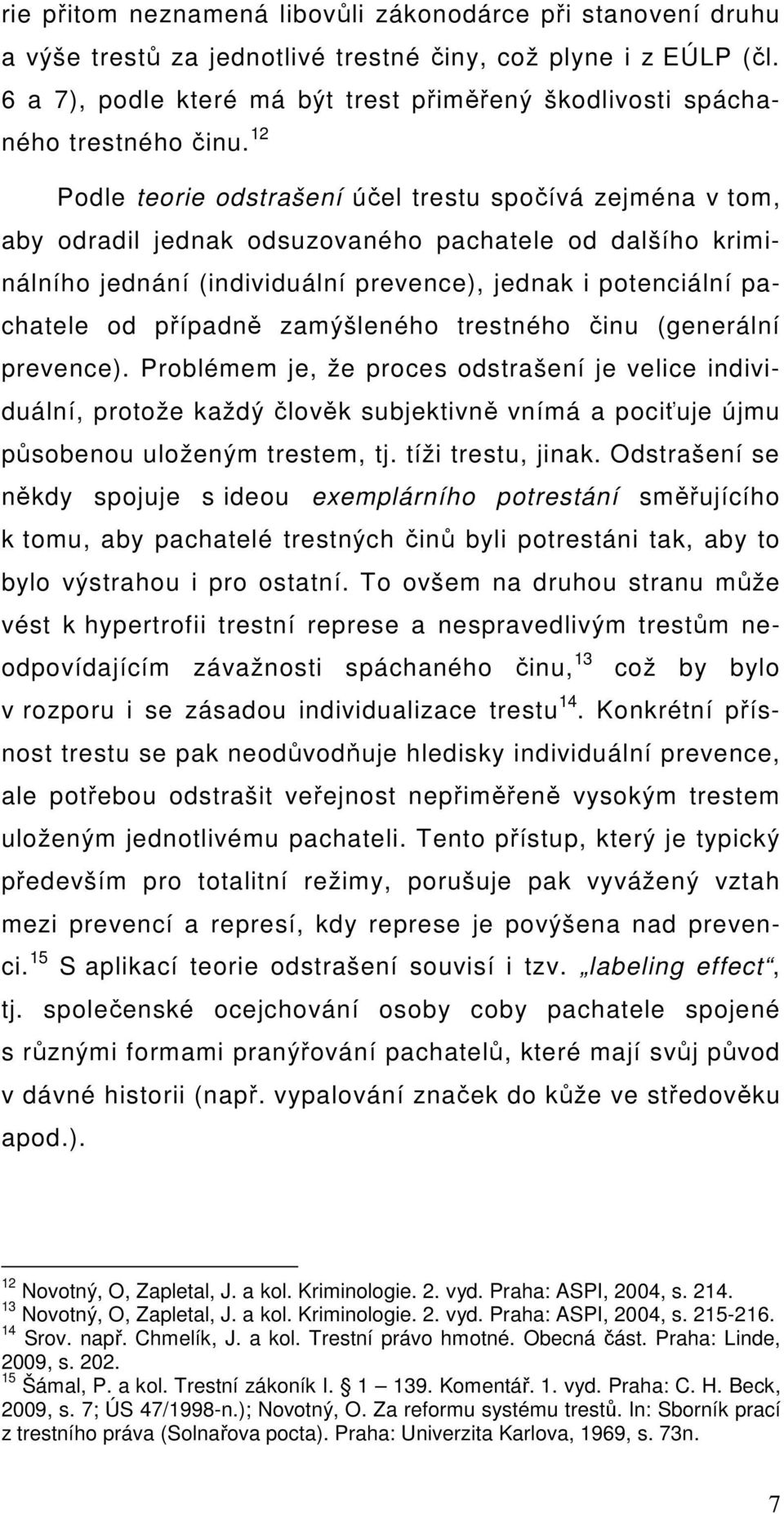 12 Podle teorie odstrašení účel trestu spočívá zejména v tom, aby odradil jednak odsuzovaného pachatele od dalšího kriminálního jednání (individuální prevence), jednak i potenciální pachatele od