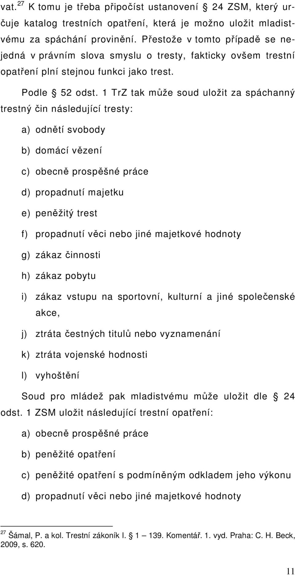 1 TrZ tak může soud uložit za spáchanný trestný čin následující tresty: a) odnětí svobody b) domácí vězení c) obecně prospěšné práce d) propadnutí majetku e) peněžitý trest f) propadnutí věci nebo