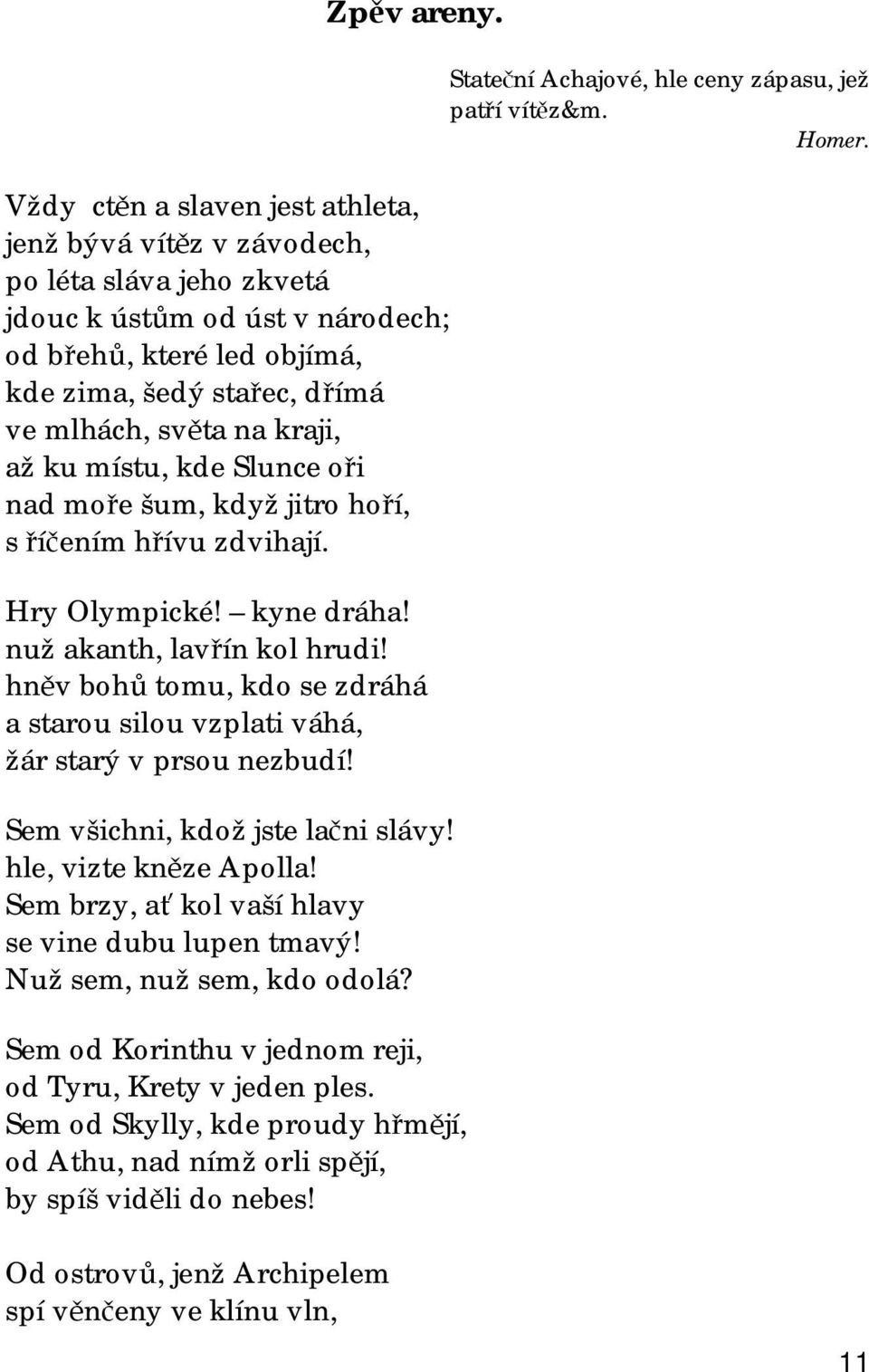 kraji, až ku místu, kde Slunce oři nad moře šum, když jitro hoří, s říčením hřívu zdvihají. Hry Olympické! kyne dráha! nuž akanth, lavřín kol hrudi!