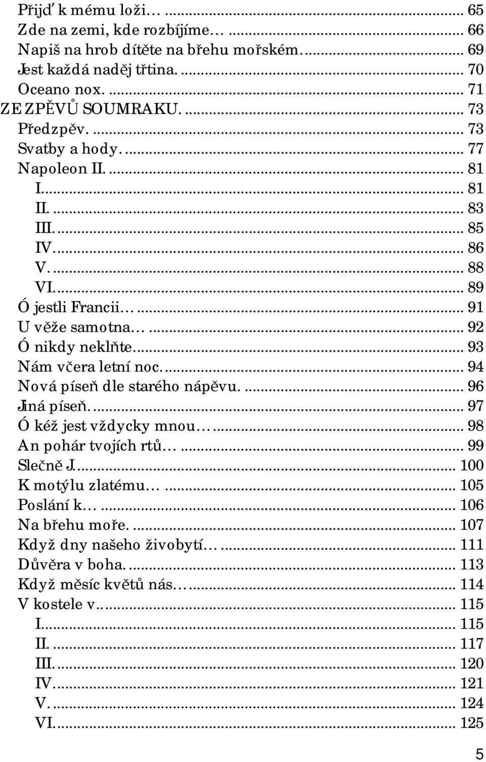 ..93 Nám včera letní noc...94 Nová píseň dle starého nápěvu...96 Jiná píseň...97 Ó kéž jest vždycky mnou...98 An pohár tvojích rtů...99 Slečně J...100 K motýlu zlatému.