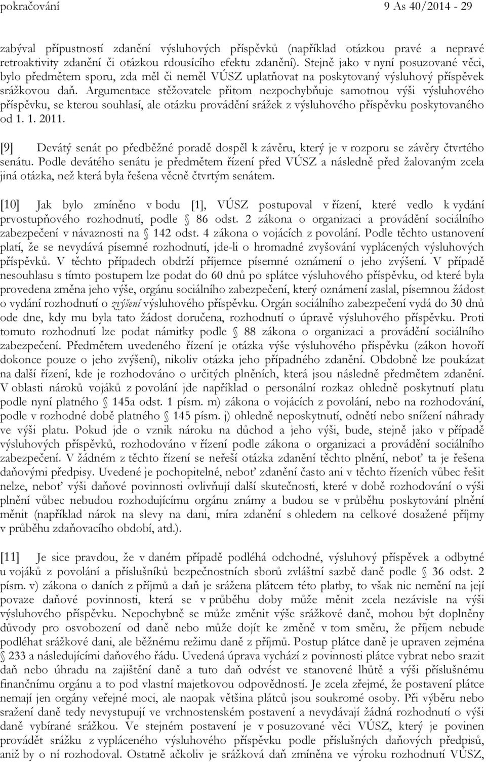 Argumentace stěžovatele přitom nezpochybňuje samotnou výši výsluhového příspěvku, se kterou souhlasí, ale otázku provádění srážek z výsluhového příspěvku poskytovaného od 1. 1. 2011.