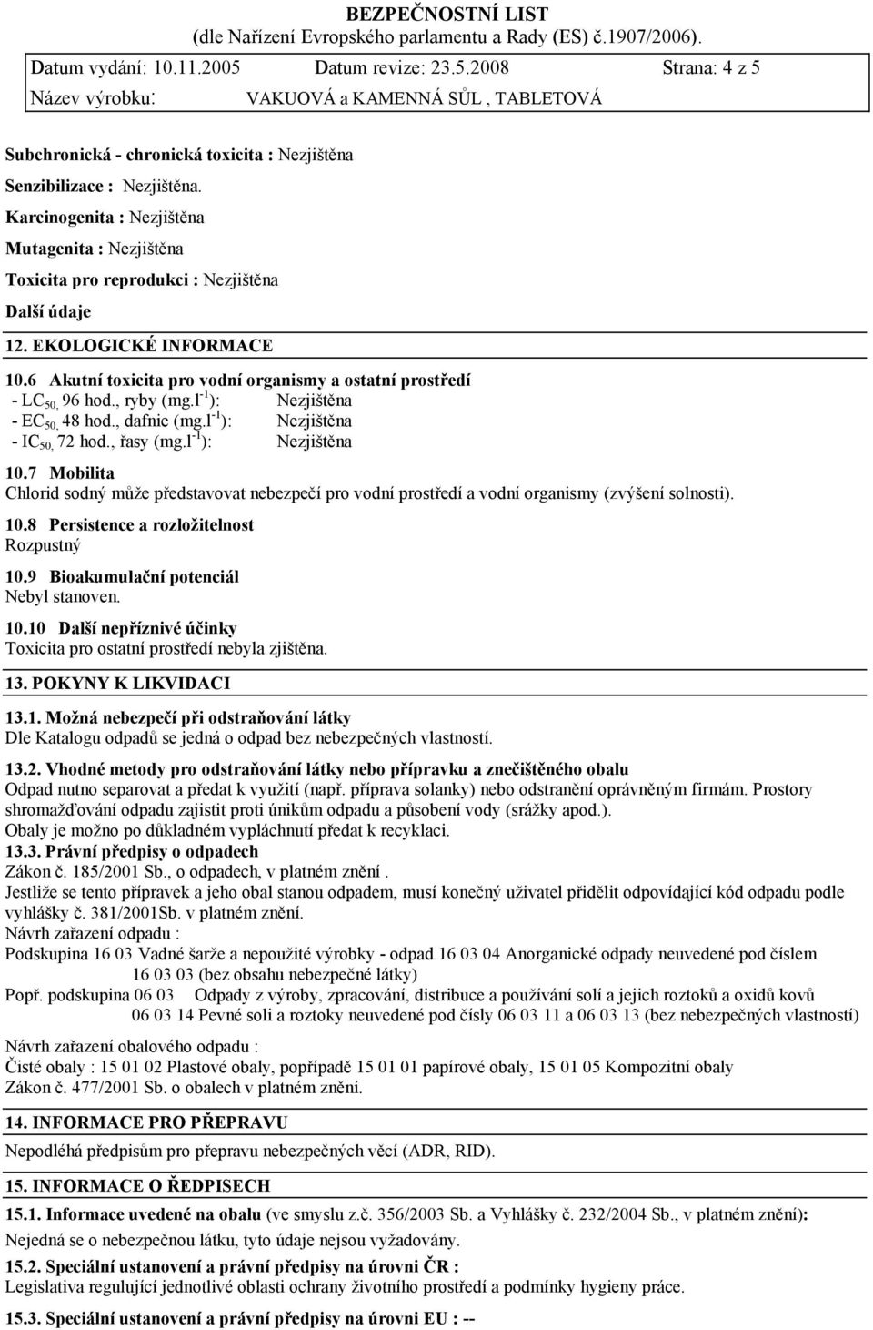 6 Akutní toxicita pro vodní organismy a ostatní prostředí - LC 50, 96 hod., ryby (mg.l -1 ): Nezjištěna - EC 50, 48 hod., dafnie (mg.l -1 ): Nezjištěna - IC 50, 72 hod., řasy (mg.