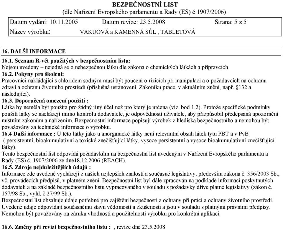 Zákoníku práce, v aktuálním znění, např. 132 a následující). 16.3. Doporučená omezení použití : Látka by neměla být použita pro žádný jiný účel než pro který je určena (viz. bod 1.2).