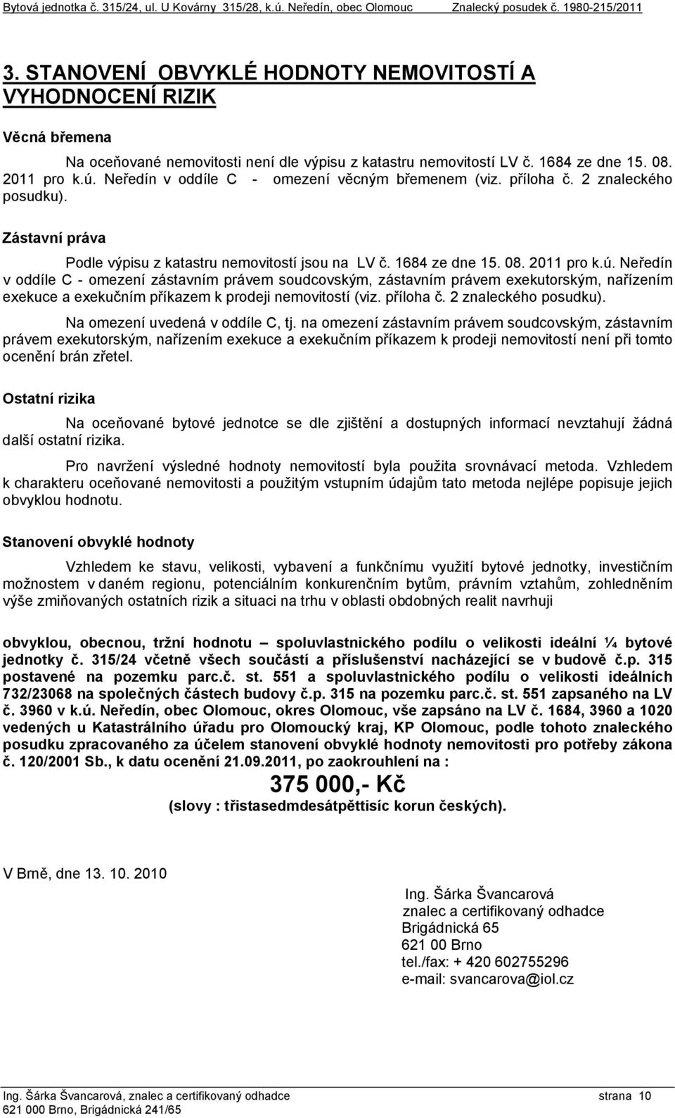 Neředín v oddíle C - omezení věcným břemenem (viz. příloha č. 2 znaleckého posudku). Zástavní práva Podle výpisu z katastru nemovitostí jsou na LV č. 1684 ze dne 15. 08. 2011 pro k.ú.