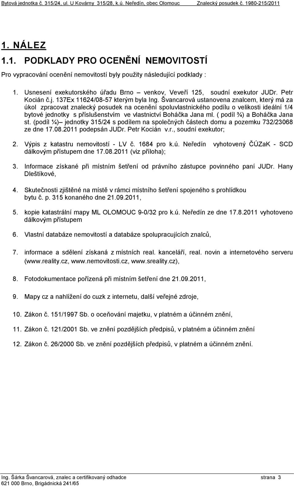 Švancarová ustanovena znalcem, který má za úkol zpracovat znalecký posudek na ocenění spoluvlastnického podílu o velikosti ideální 1/4 bytové jednotky s příslušenstvím ve vlastnictví Boháčka Jana ml.