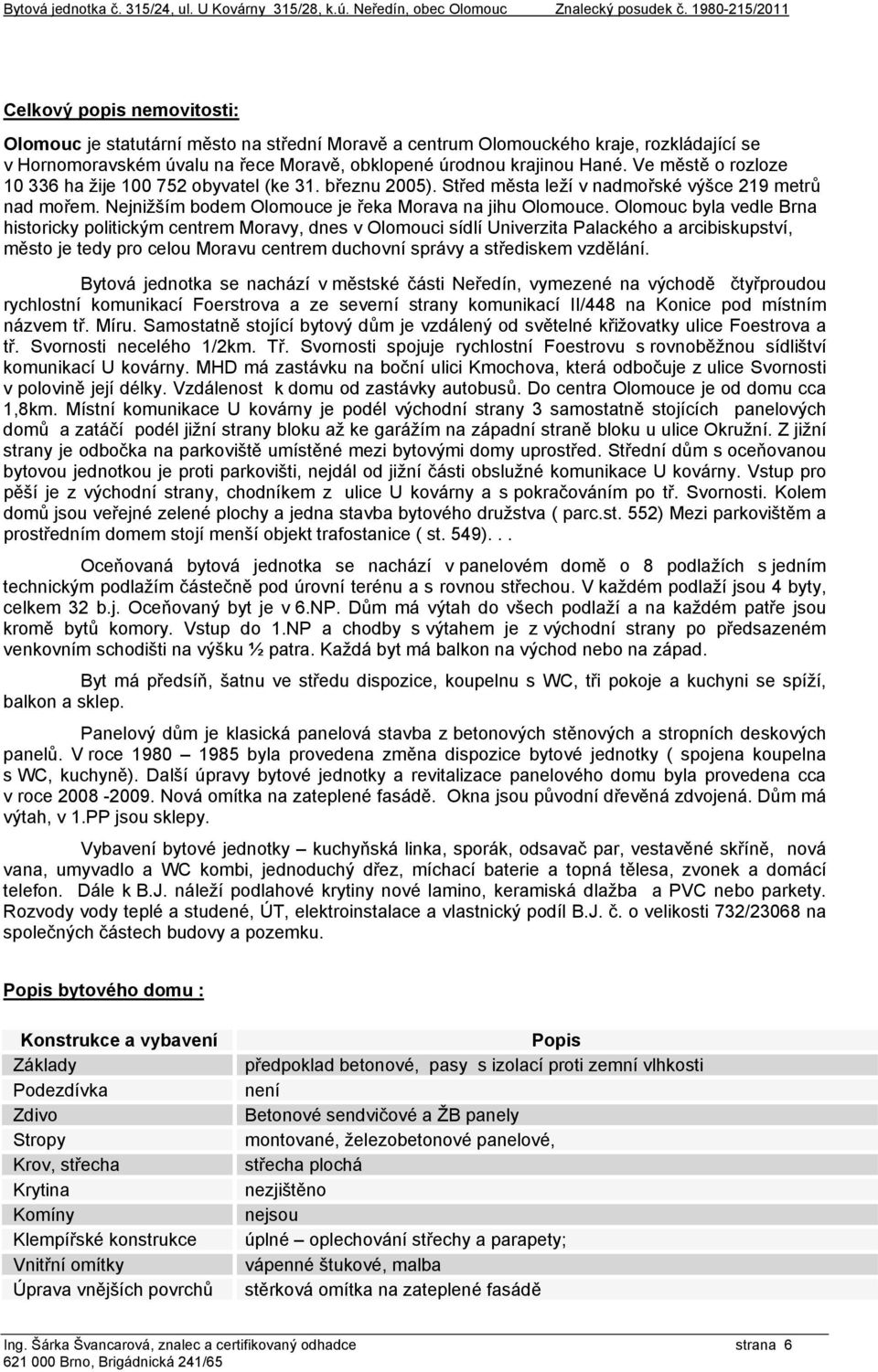 Hané. Ve městě o rozloze 10 336 ha žije 100 752 obyvatel (ke 31. březnu 2005). Střed města leží v nadmořské výšce 219 metrů nad mořem. Nejnižším bodem Olomouce je řeka Morava na jihu Olomouce.