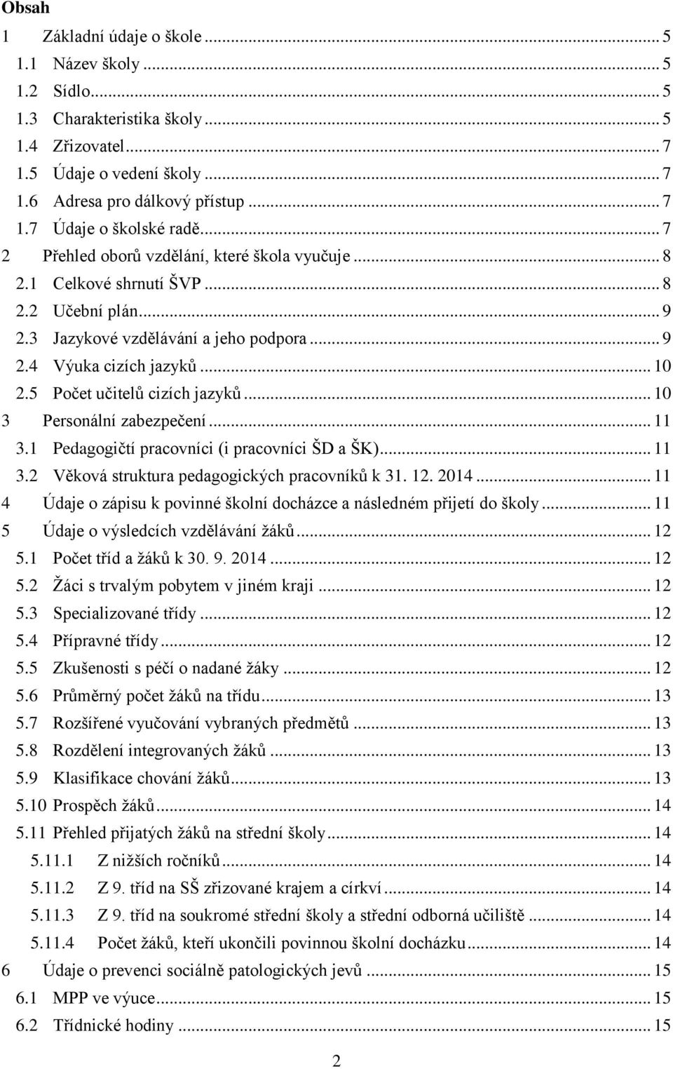 5 Počet učitelů cizích jazyků... 10 3 Personální zabezpečení... 11 3.1 Pedagogičtí pracovníci (i pracovníci ŠD a ŠK)... 11 3.2 Věková struktura pedagogických pracovníků k 31. 12. 2014.