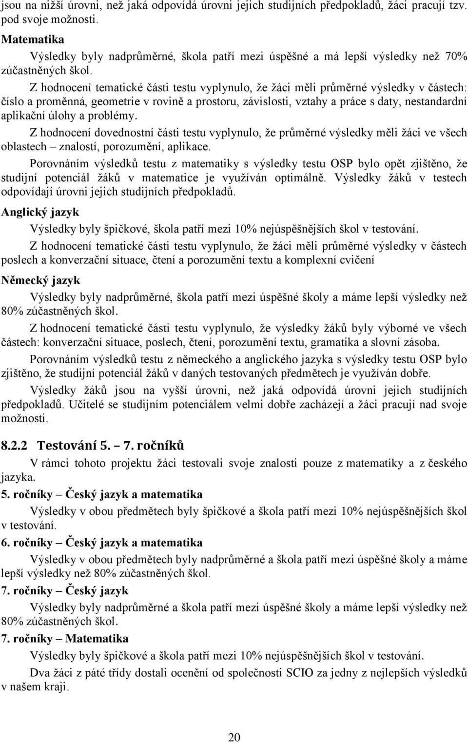 Z hodnocení tematické části testu vyplynulo, že žáci měli průměrné výsledky v částech: číslo a proměnná, geometrie v rovině a prostoru, závislosti, vztahy a práce s daty, nestandardní aplikační úlohy