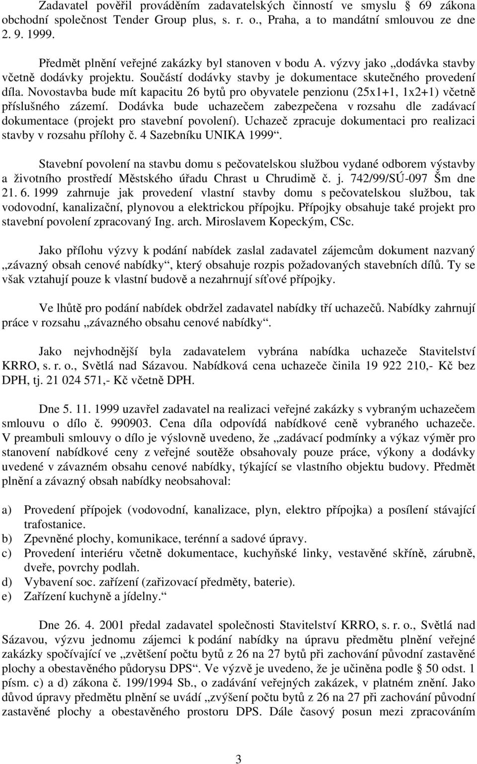 Novostavba bude mít kapacitu 26 bytů pro obyvatele penzionu (25x1+1, 1x2+1) včetně příslušného zázemí.