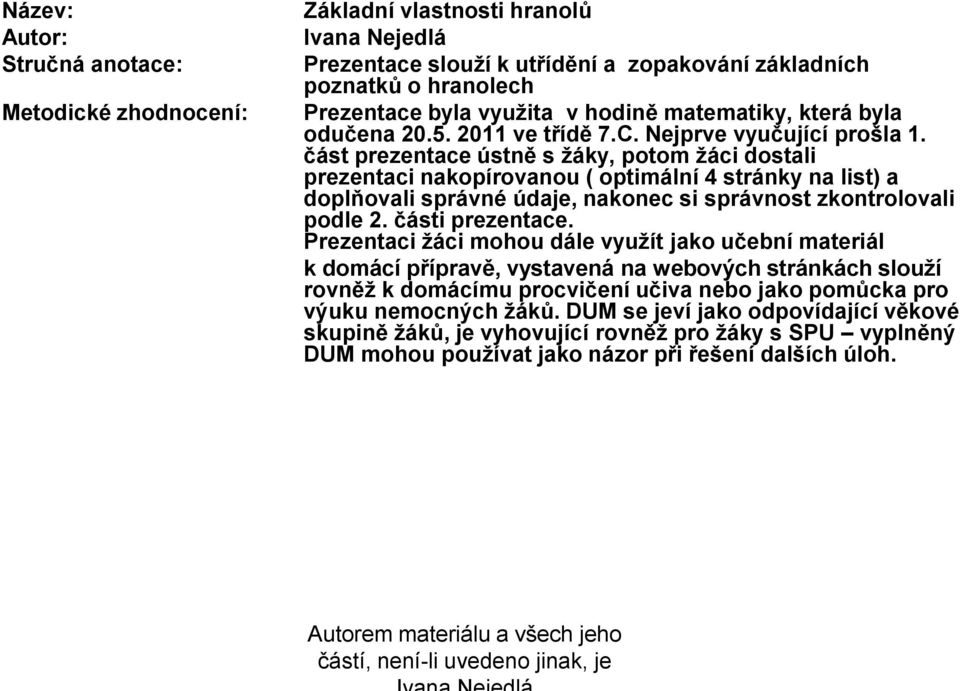 část prezentace ústně s žáky, potom žáci dostali prezentaci nakopírovanou ( optimální 4 stránky na list) a doplňovali správné údaje, nakonec si správnost zkontrolovali podle 2. části prezentace.