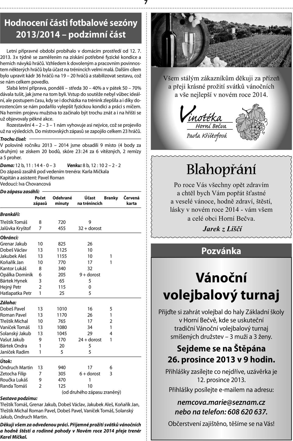 Dalším cílem bylo upravit kádr 36 hráčů na 19 20 hráčů a stabilizovat sestavu, což se nám celkem povedlo.