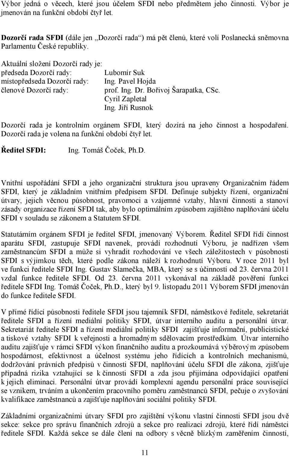 Aktuální složení Dozorčí rady je: předseda Dozorčí rady: Lubomír Suk místopředseda Dozorčí rady: Ing. Pavel Hojda členové Dozorčí rady: prof. Ing. Dr. Bořivoj Šarapatka, CSc. Cyril Zapletal Ing.