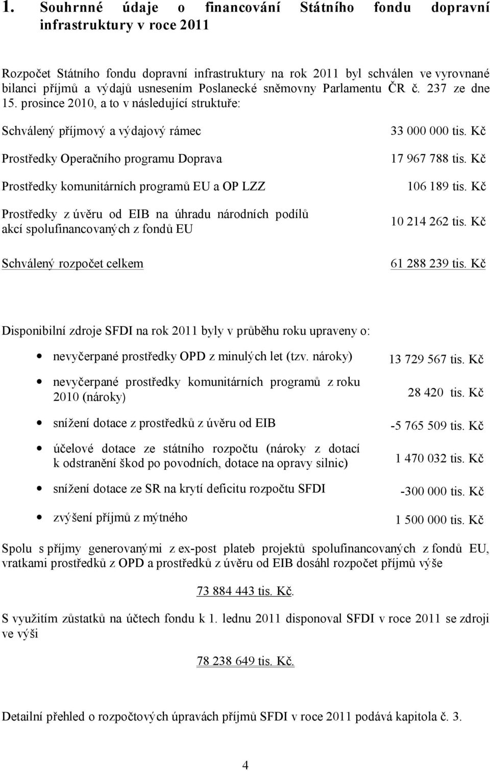 prosince 2010, a to v následující struktuře: Schválený příjmový a výdajový rámec Prostředky Operačního programu Doprava Prostředky komunitárních programů EU a OP LZZ Prostředky z úvěru od EIB na