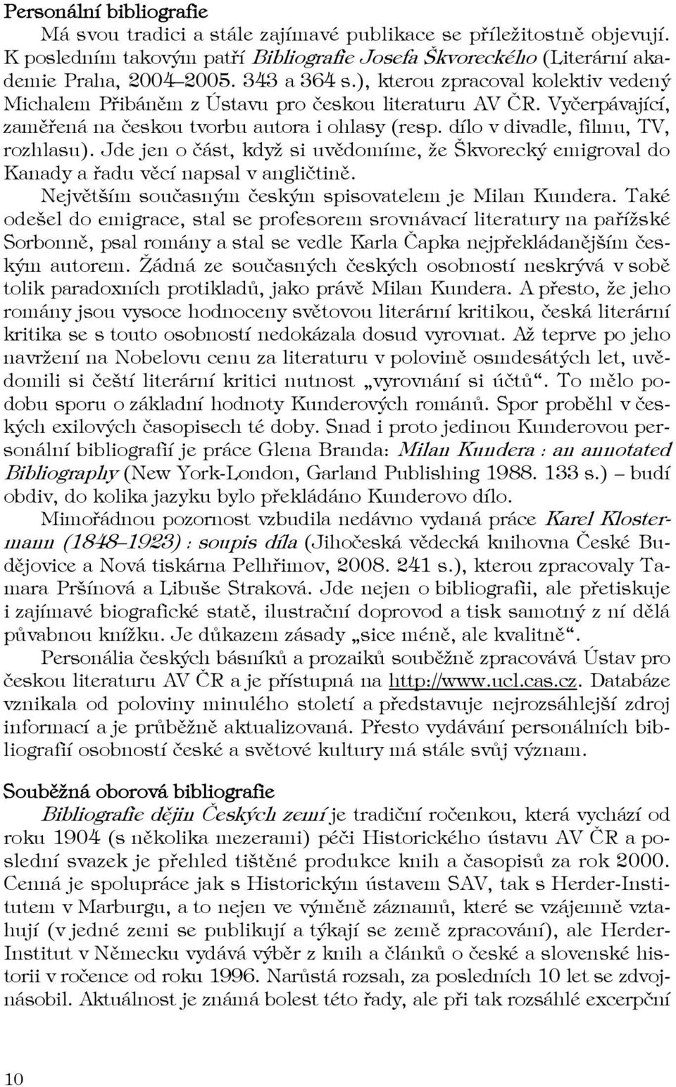 dílo v divadle, filmu, TV, rozhlasu). Jde jen o část, když si uvědomíme, že Škvorecký emigroval do Kanady a řadu věcí napsal v angličtině. Největším současným českým spisovatelem je Milan Kundera.