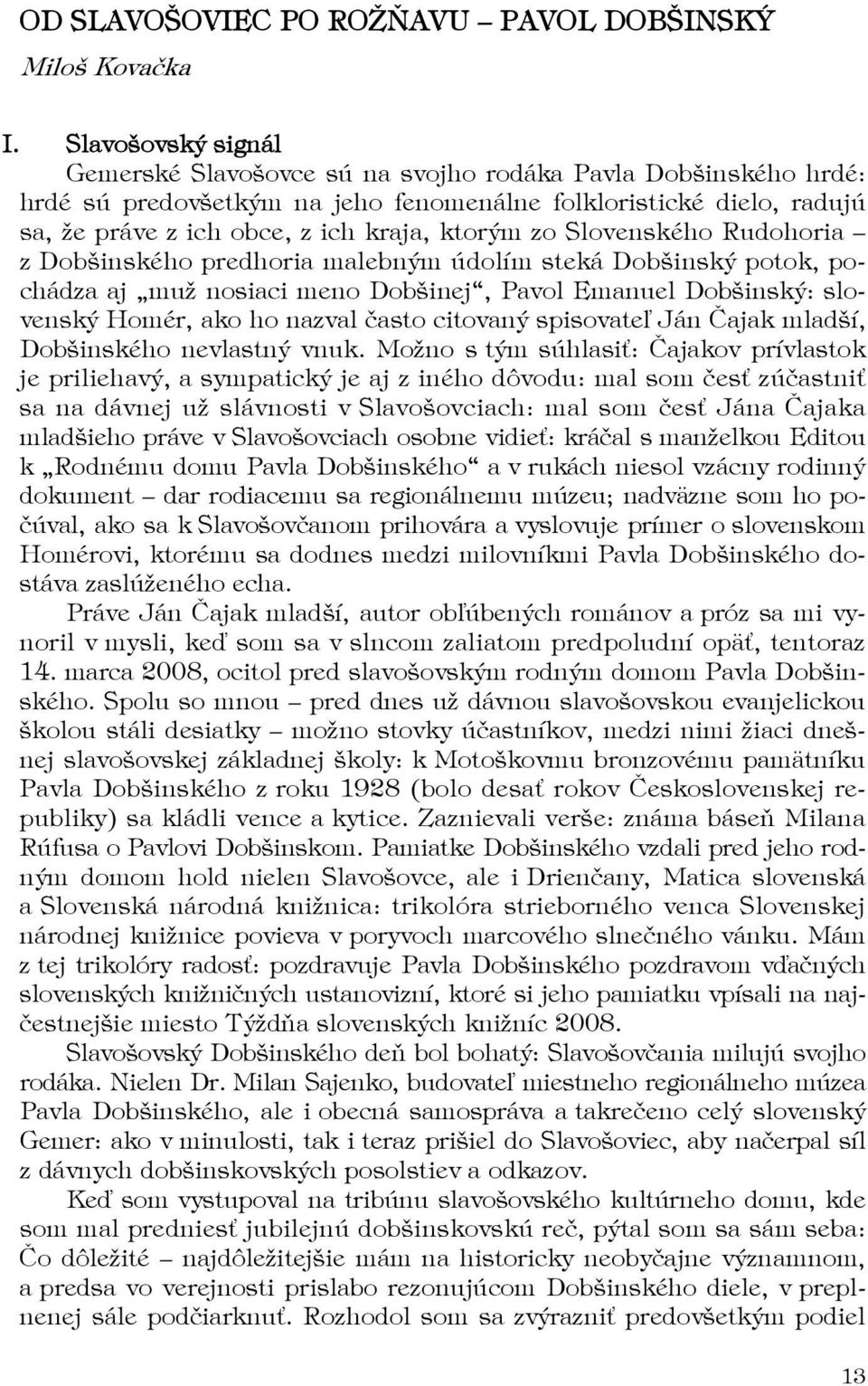 zo Slovenského Rudohoria z Dobšinského predhoria malebným údolím steká Dobšinský potok, pochádza aj muž nosiaci meno Dobšinej, Pavol Emanuel Dobšinský: slovenský Homér, ako ho nazval často citovaný