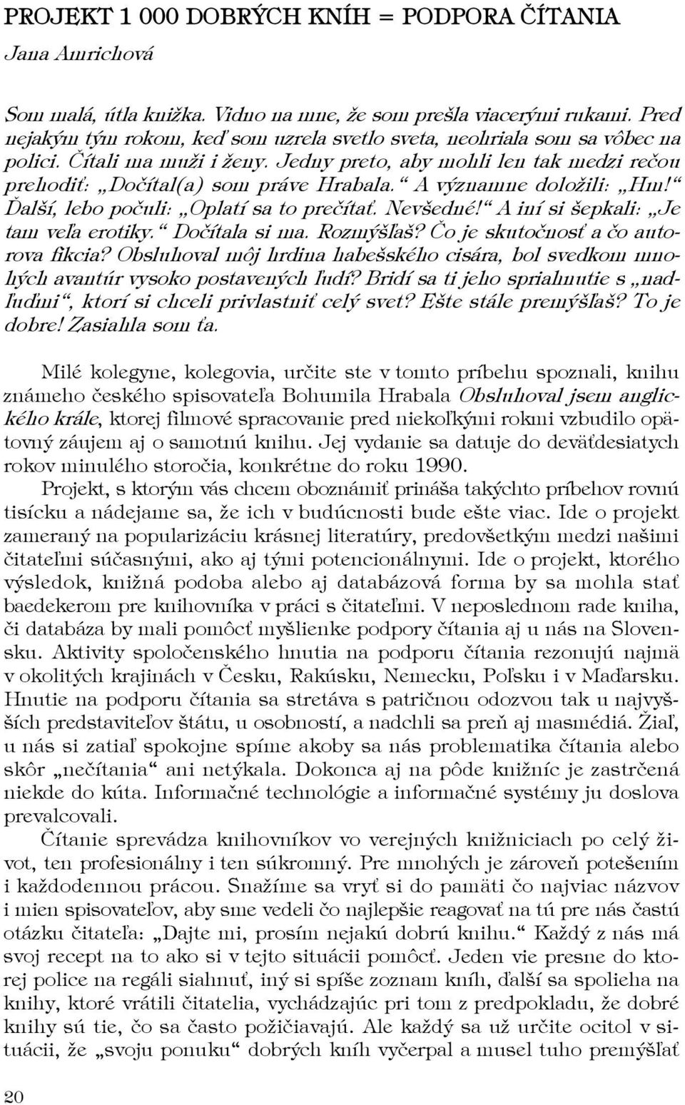 A významne doložili: Hm! Ďalší, lebo počuli: Oplatí sa to prečítať. Nevšedné! A iní si šepkali: Je tam veľa erotiky. Dočítala si ma. Rozmýšľaš? Čo je skutočnosť a čo autorova fikcia?