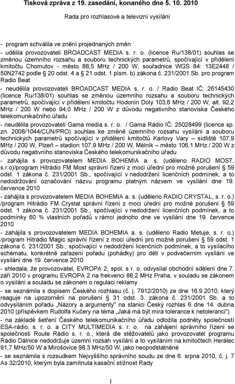 20 odst. 4 a 21 odst. 1 písm. b) zákona č. 231/2001 Sb. pro program Radio Beat - neudělila provozovateli BROADCAST MEDIA s. r. o. / Radio Beat IČ: 26145430 (licence Ru/138/01) souhlas se změnou územního rozsahu a souboru technických parametrů, spočívající v přidělení kmitočtu Hodonín Doly 103,6 MHz / 200 W, alt.