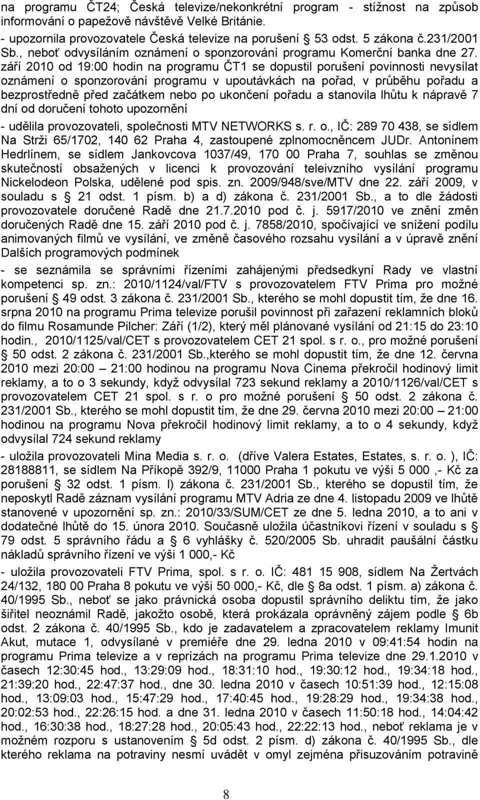 září 2010 od 19:00 hodin na programu ČT1 se dopustil porušení povinnosti nevysílat oznámení o sponzorování programu v upoutávkách na pořad, v průběhu pořadu a bezprostředně před začátkem nebo po